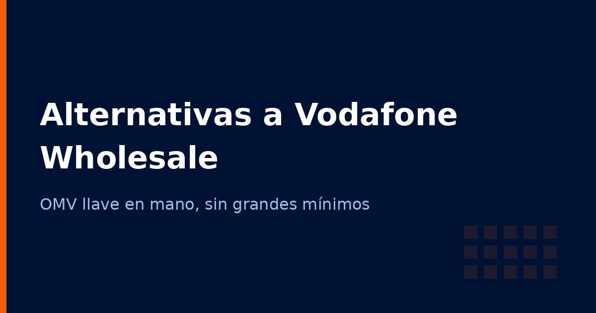 Alternativas a Vodafone Wholesale para lanzar tu OMV