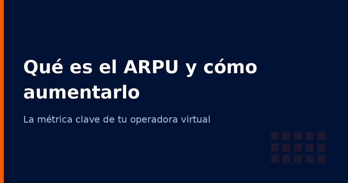 Qué es el ARPU y cómo aumentarlo en tu operadora virtual