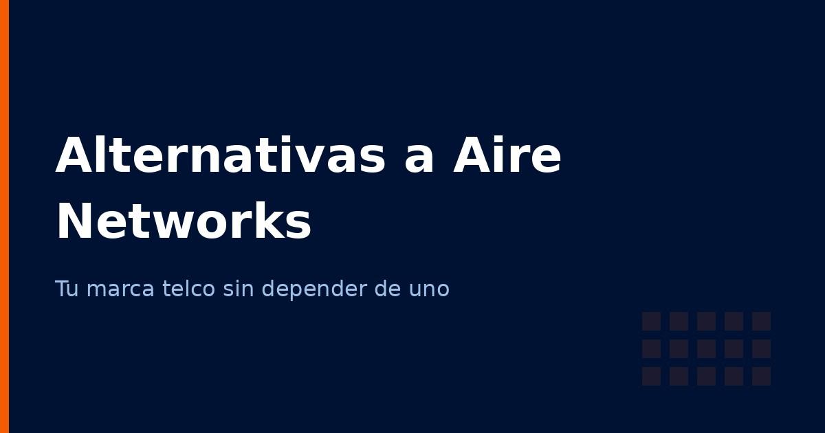 Alternativas a Aire Networks para tu operadora de marca blanca