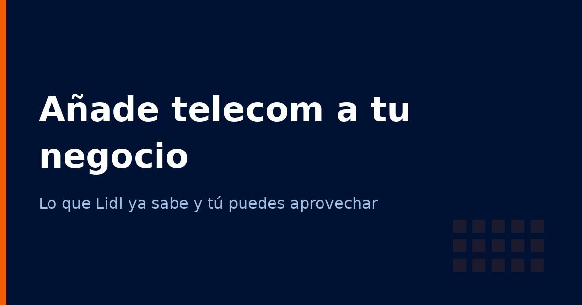 Cómo añadir telecomunicaciones a tu negocio: lo que Lidl ya sabe (y tú puedes aprovechar)