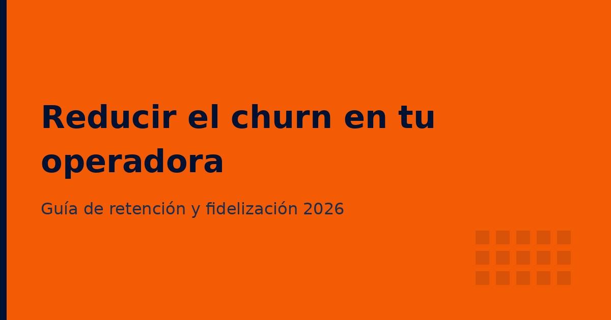 Churn en telecomunicaciones: cómo reducir la tasa de bajas de tu operadora